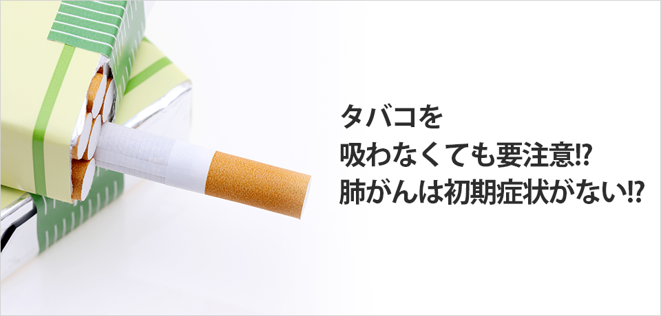 タバコを吸わなくても要注意!?　肺がんは初期症状がない!?