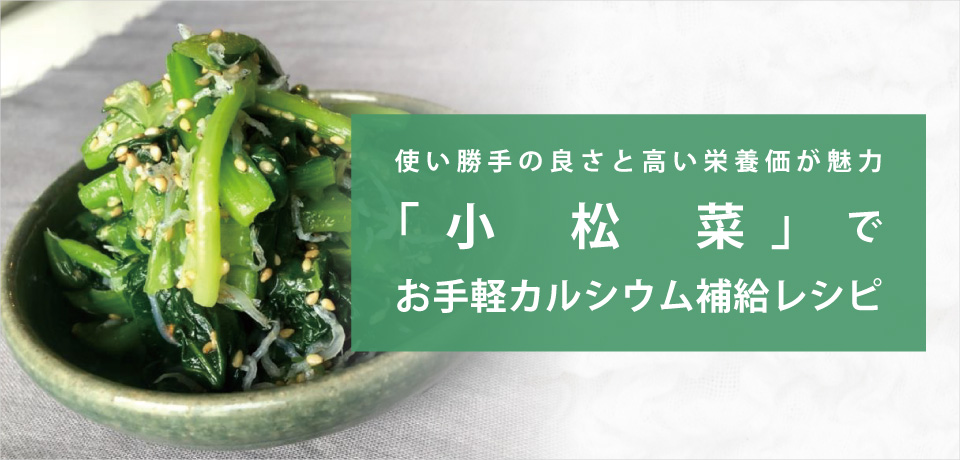 使い勝手の良さと高い栄養価が魅力の小松菜でお手軽カルシウム補給レシピ