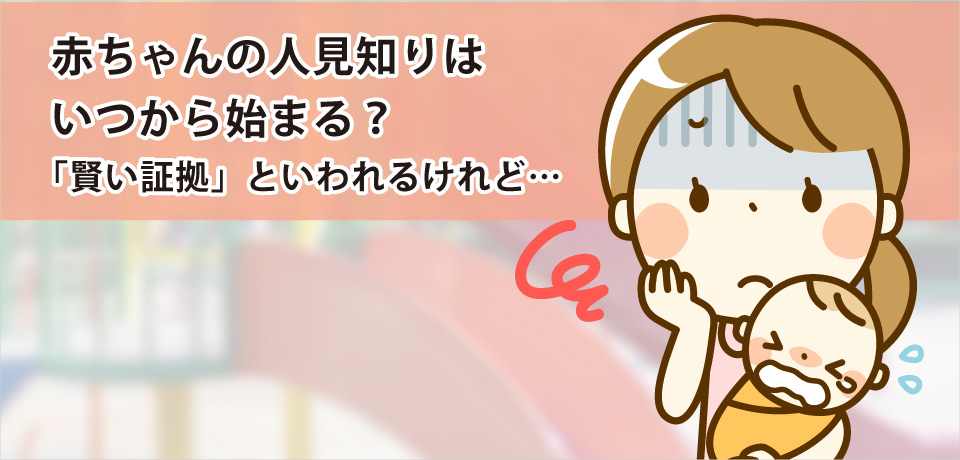 赤ちゃんの人見知りはいつから始まる？「賢い証拠」といわれるけれど…