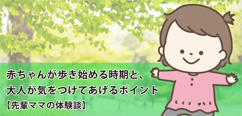 赤ちゃんが歩き始める時期と、大人が気をつけてあげるポイント【先輩ママの体験談】