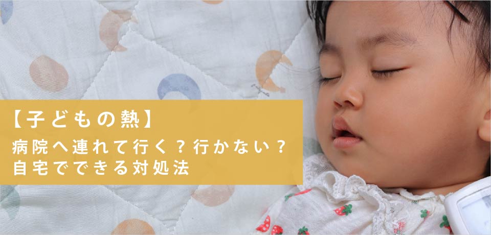 【子どもの熱】病院へ連れて行く？行かない？自宅でできる対処法