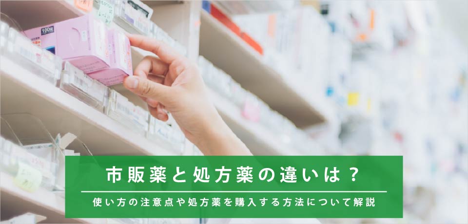 市販薬と処方薬の違いは？使い方の注意点や処方薬を購入する方法について解説