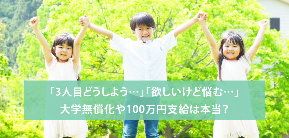 「3人目どうしよう…」「欲しいけど悩む…」大学無償化や100万円支給は本当?