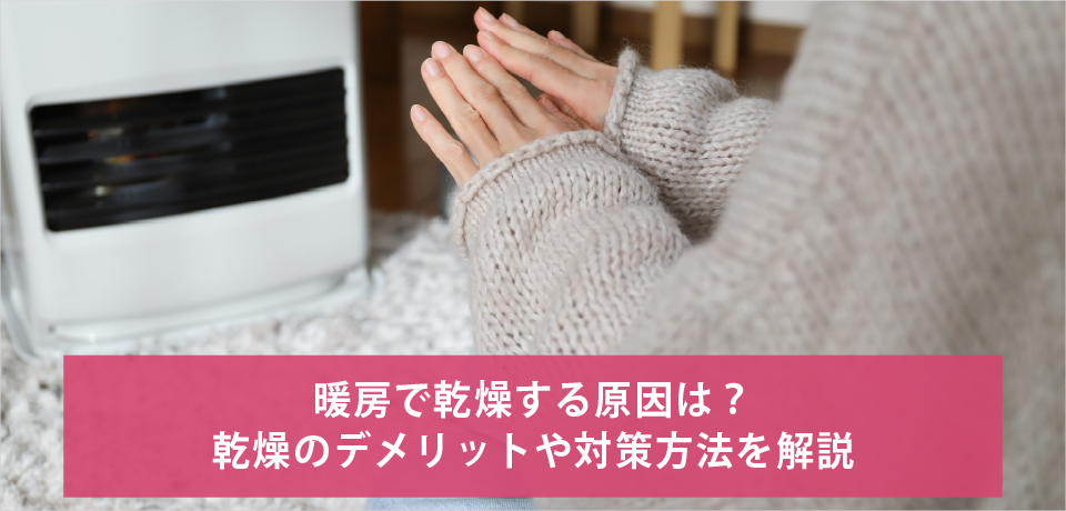 暖房で乾燥する原因は？乾燥のデメリットや対策方法を解説